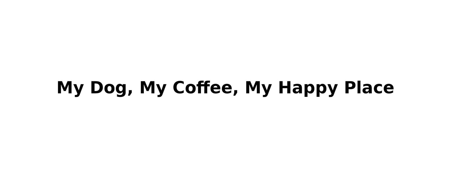 My Dog, My Coffee, My Happy Place